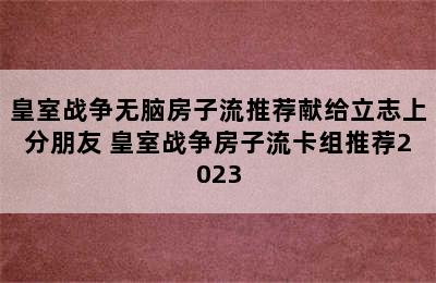 皇室战争无脑房子流推荐献给立志上分朋友 皇室战争房子流卡组推荐2023